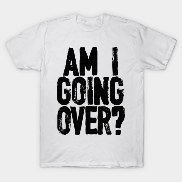 AM I GOING OVER? T-Shirt by wrasslebox